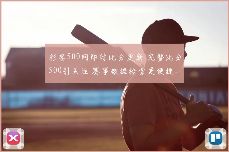 彩客500网即时比分更新 完整比分500引关注 赛事数据检索更便捷
