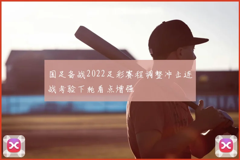 国足备战2022足彩赛程调整冲击连战考验下轮看点增强