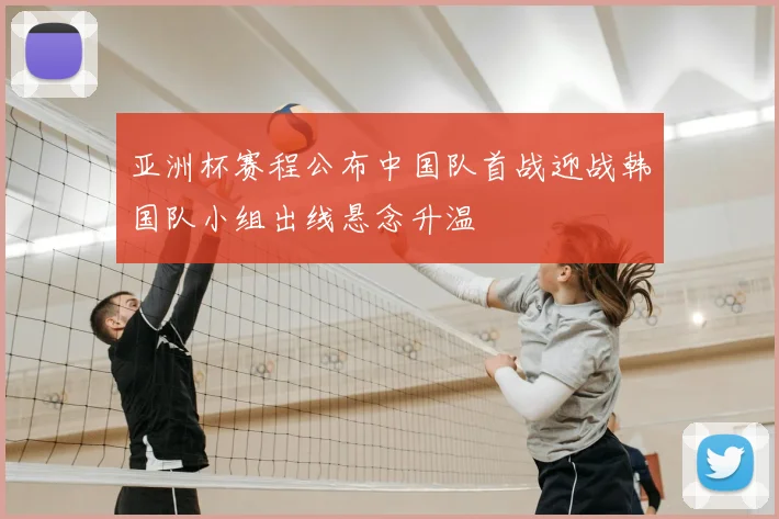 亚洲杯赛程公布中国队首战迎战韩国队小组出线悬念升温