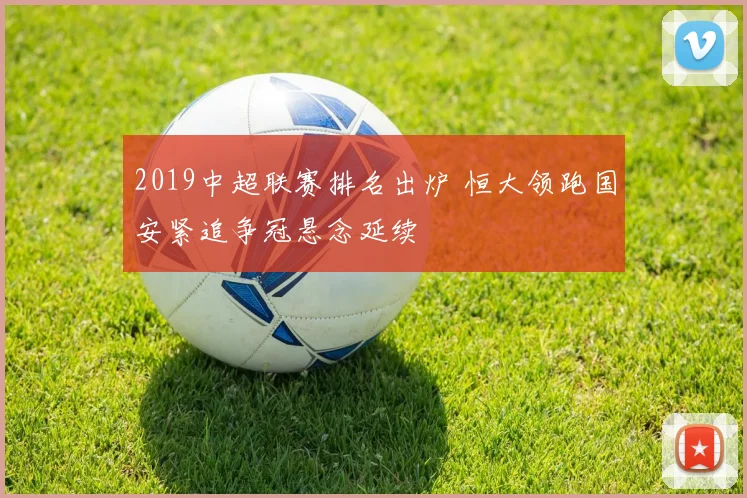 2019中超联赛排名出炉 恒大领跑国安紧追争冠悬念延续