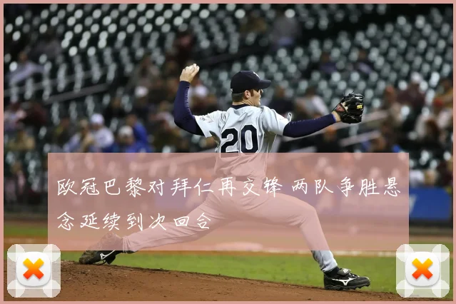欧冠巴黎对拜仁再交锋 两队争胜悬念延续到次回合