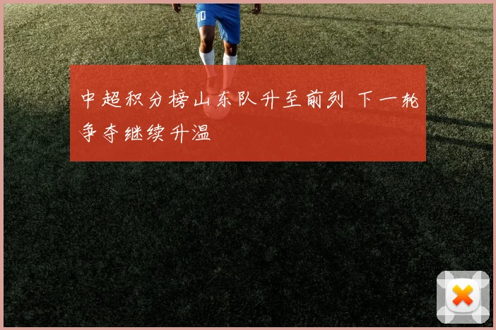 中超积分榜山东队升至前列 下一轮争夺继续升温