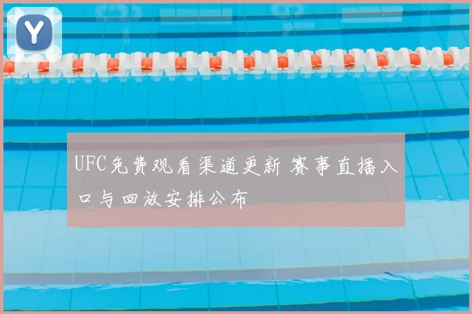 UFC免费观看渠道更新 赛事直播入口与回放安排公布