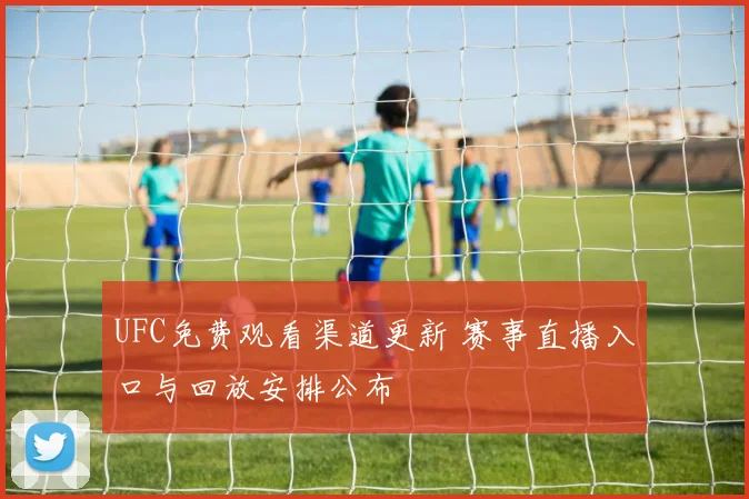 UFC免费观看渠道更新 赛事直播入口与回放安排公布